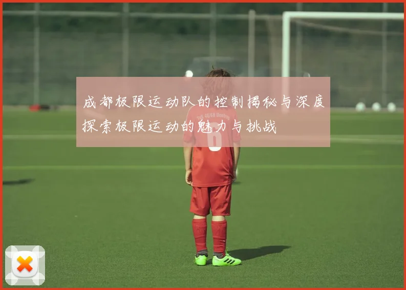 成都极限运动队的控制揭秘与深度探索极限运动的魅力与挑战