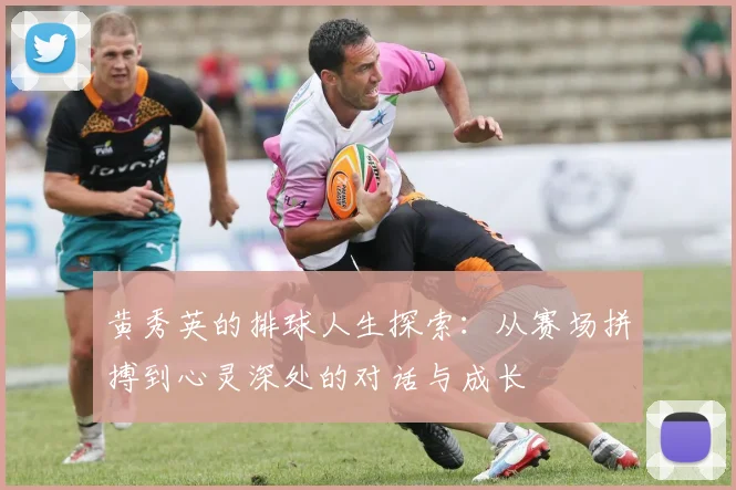黄秀英的排球人生探索：从赛场拼搏到心灵深处的对话与成长