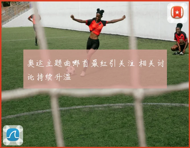 奥运主题曲哪首最红引关注 相关讨论持续升温