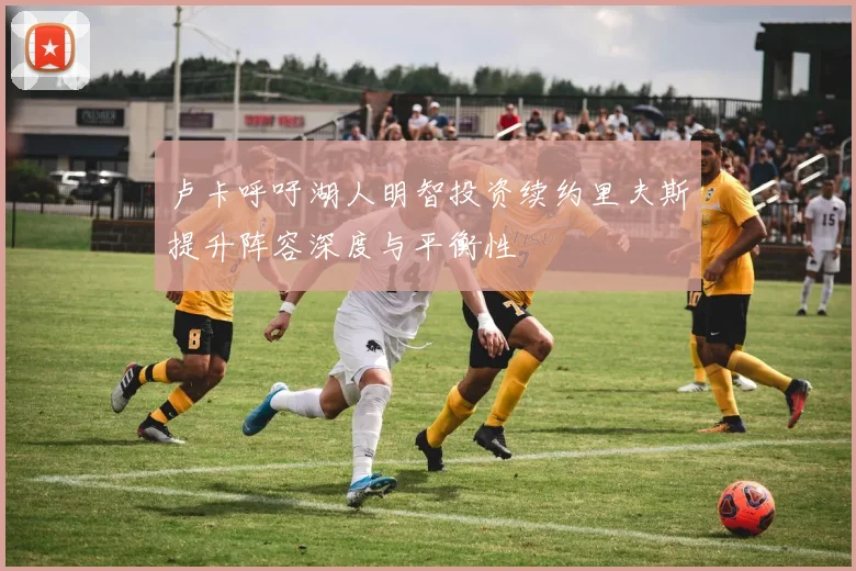 卢卡呼吁湖人明智投资续约里夫斯提升阵容深度与平衡性