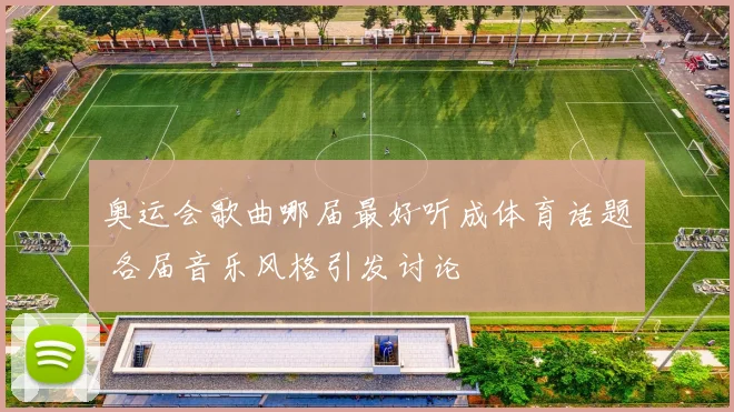 奥运会歌曲哪届最好听成体育话题 各届音乐风格引发讨论