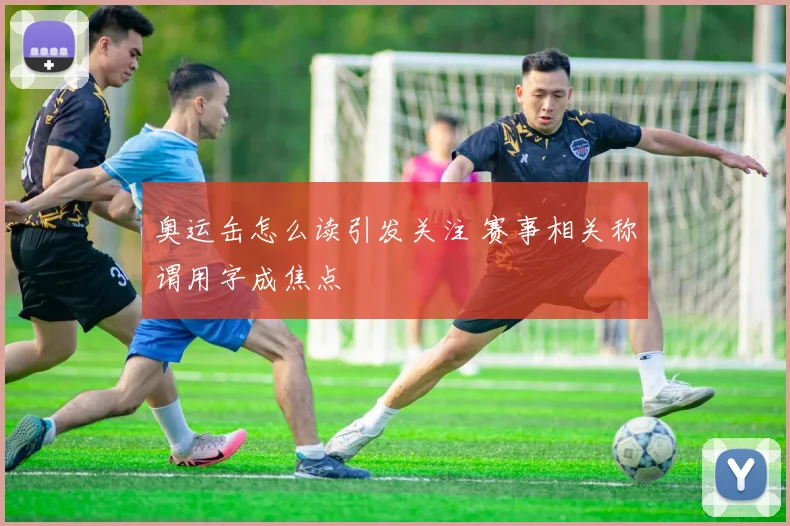 奥运缶怎么读引发关注 赛事相关称谓用字成焦点