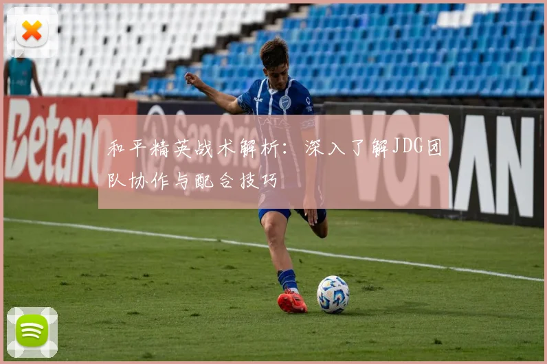 和平精英战术解析：深入了解JDG团队协作与配合技巧