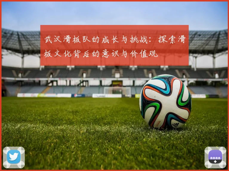 武汉滑板队的成长与挑战：探索滑板文化背后的意识与价值观