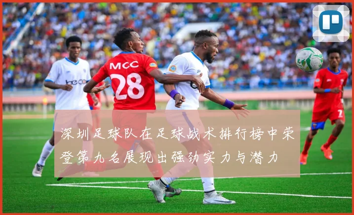 深圳足球队在足球战术排行榜中荣登第九名展现出强劲实力与潜力